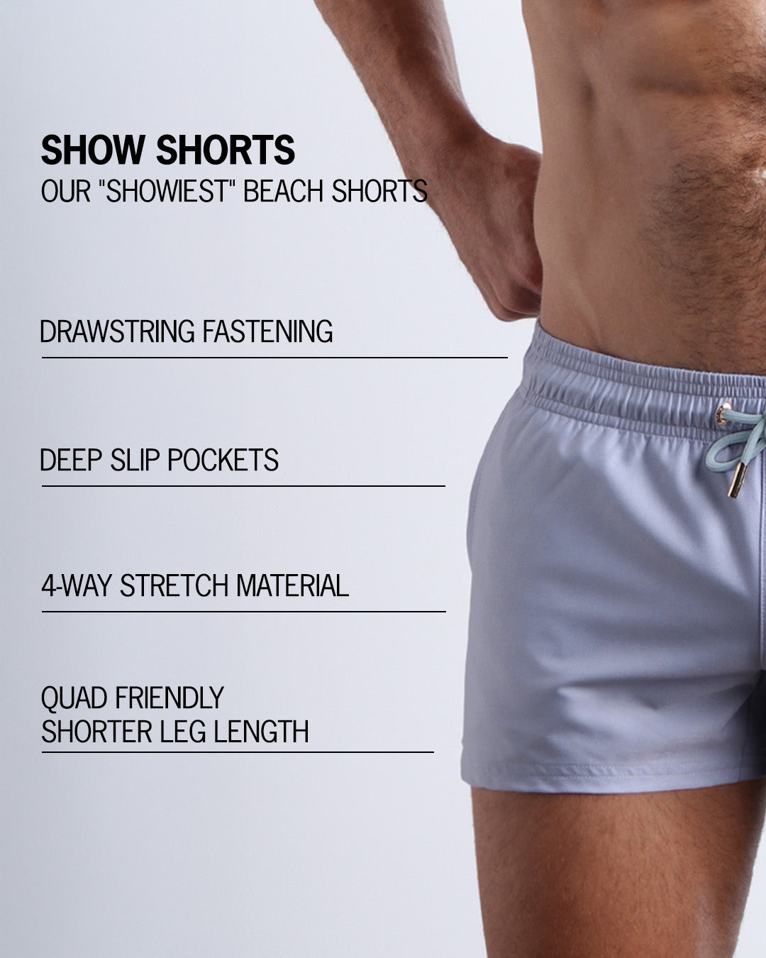 Infographic explaining BANG!'s Show Shorts the "showiest" beach shorts. These shorts have drawstring fastening, deep slip pockets, 4-way stretch material, and quad friendly shorter leg length.