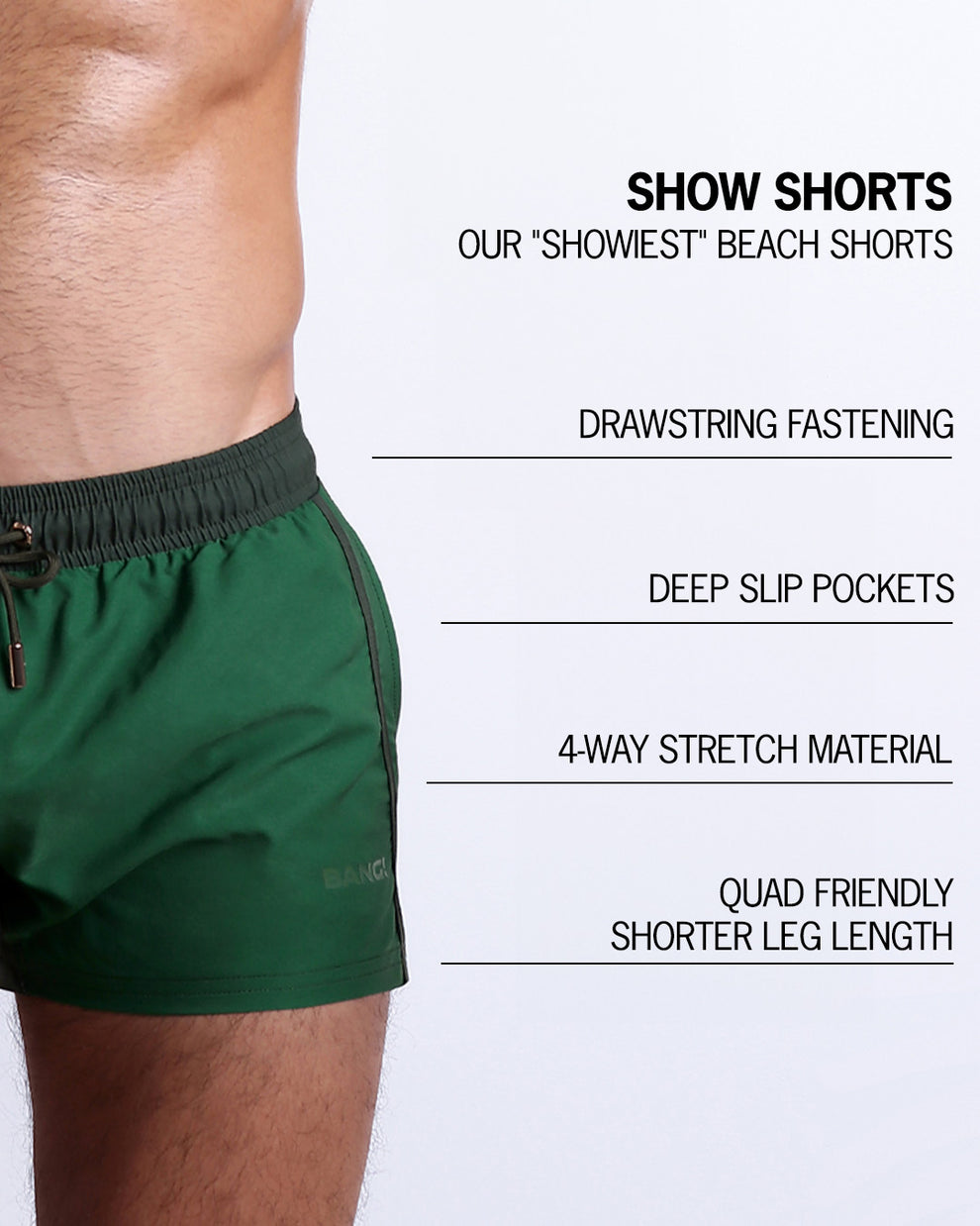 Infographic explaining  BANG!'s Show Shorts the "showiest" beach shorts. These shorts have drawstring fastening, deep slip pockets, 4-way stretch material, and quad friendly shorter leg length. 
