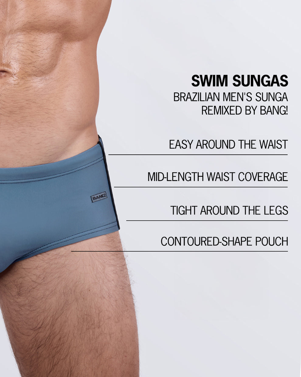 Design highlights of BANG! Swim Sunga – mid-length waist coverage, snug fit around the legs, and sculpted pouch for enhanced definition.