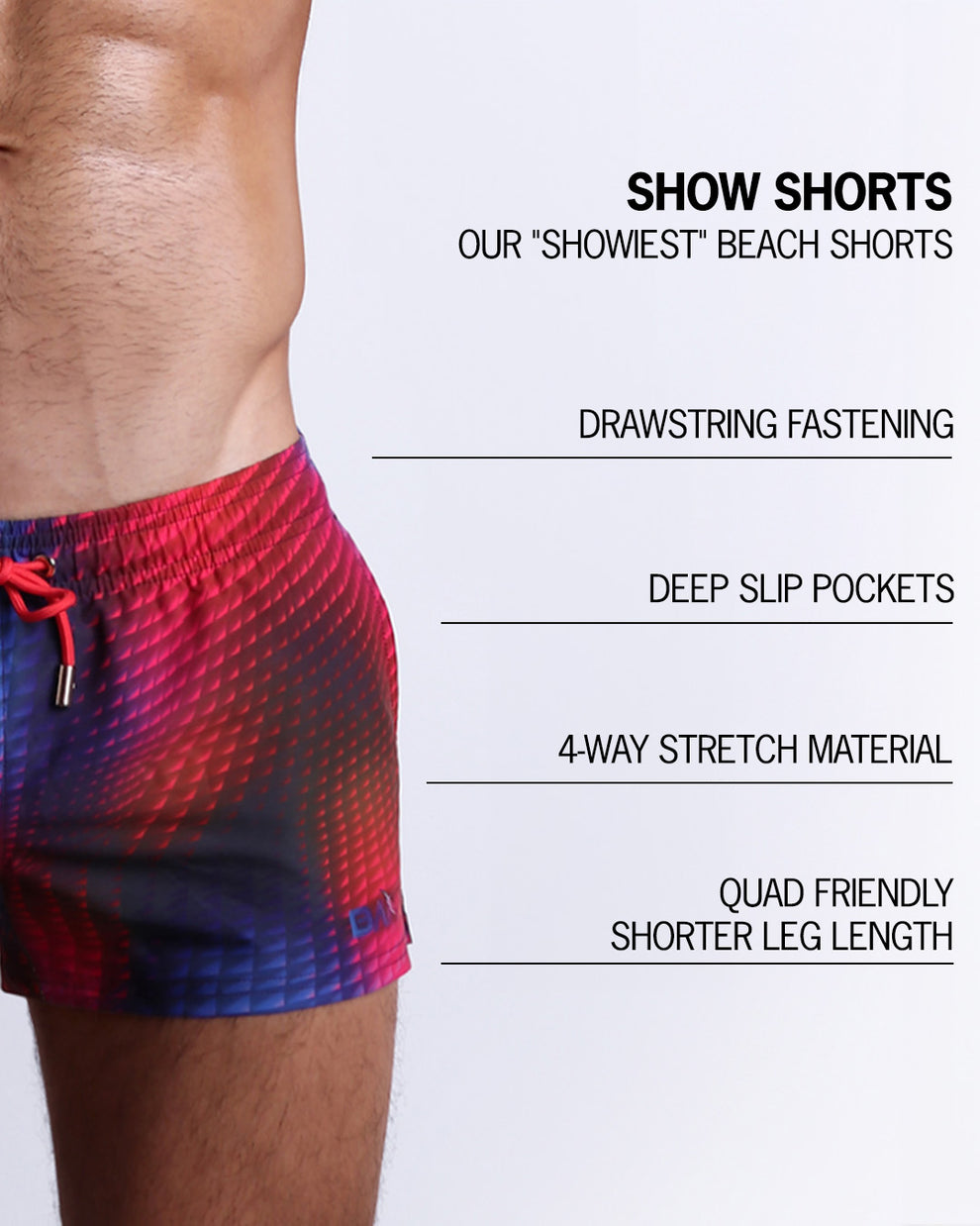 Infographic explaining  BANG!'s Show Shorts the "showiest" beach shorts. These shorts have drawstring fastening, deep slip pockets, 4-way stretch material, and quad friendly shorter leg length. 
