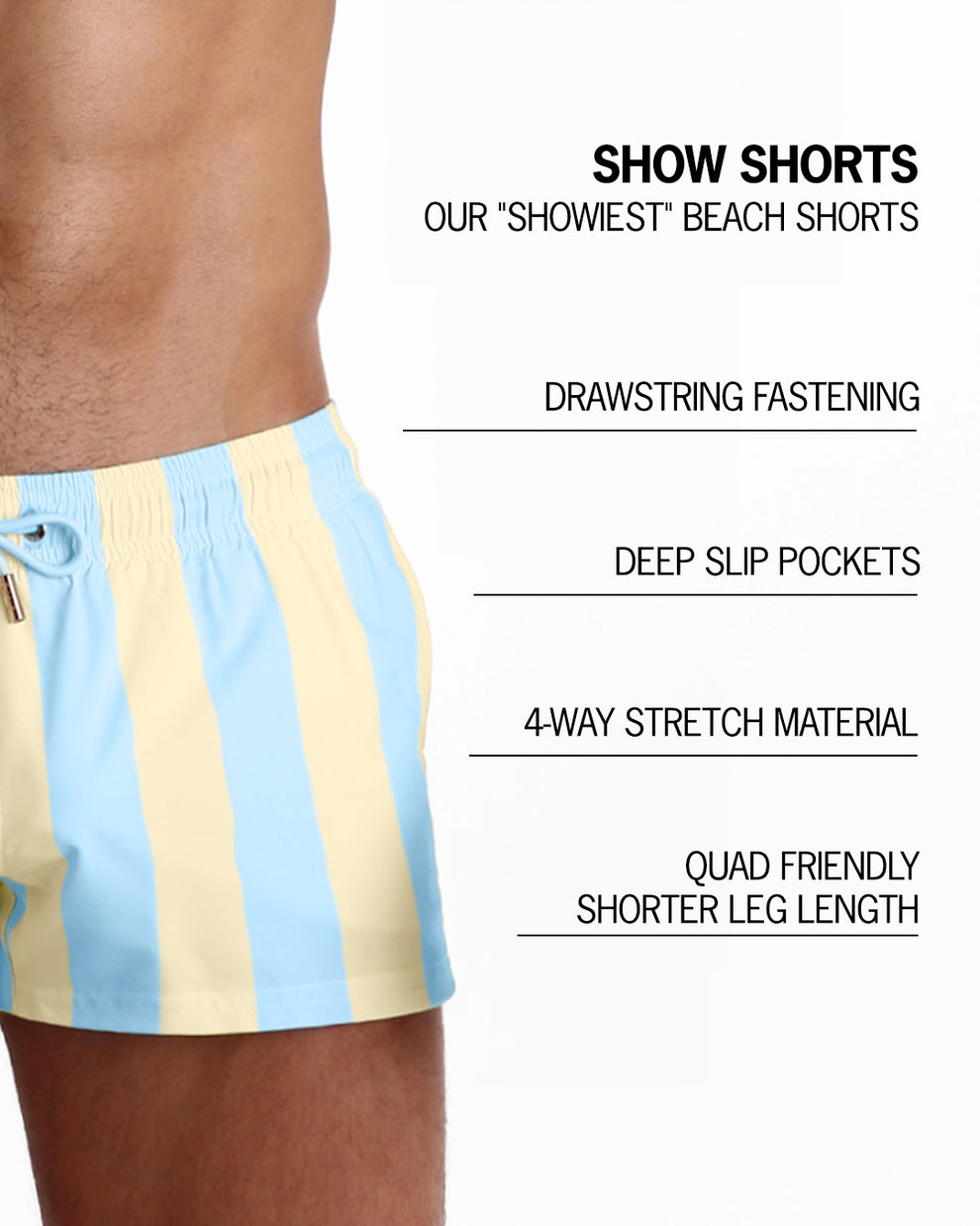 Infographic explaining BANG!'s Show Shorts the "showiest" beach shorts. These shorts have drawstring fastening, deep slip pockets, 4-way stretch material, and quad friendly shorter leg length.