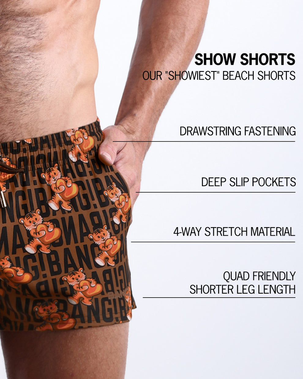 Infographic explaining  BANG!'s Show Shorts the "showiest" beach shorts. These shorts have drawstring fastening, deep slip pockets, 4-way stretch material, and quad friendly shorter leg length. 